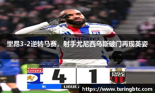 里昂3-2逆转马赛，射手尤尼西乌斯破门再现英姿