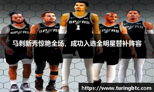 马刺新秀惊艳全场，成功入选全明星替补阵容