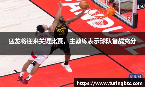 猛龙将迎来关键比赛，主教练表示球队备战充分