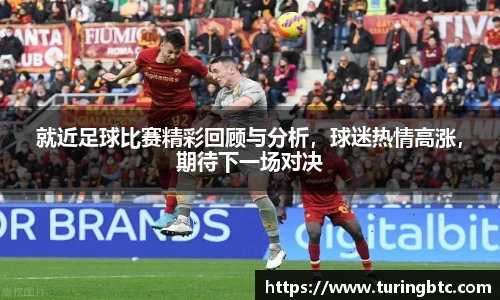 就近足球比赛精彩回顾与分析，球迷热情高涨，期待下一场对决