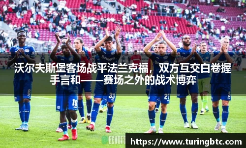 沃尔夫斯堡客场战平法兰克福，双方互交白卷握手言和——赛场之外的战术博弈
