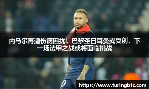 内马尔再遭伤病困扰！巴黎圣日耳曼或受创，下一场法甲之战或将面临挑战