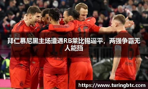 拜仁慕尼黑主场遭遇RB莱比锡逼平，两强争霸无人能挡