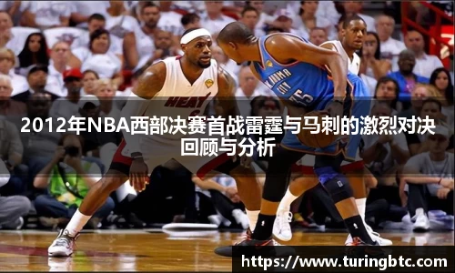 2012年NBA西部决赛首战雷霆与马刺的激烈对决回顾与分析