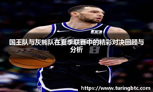 国王队与灰熊队在夏季联赛中的精彩对决回顾与分析