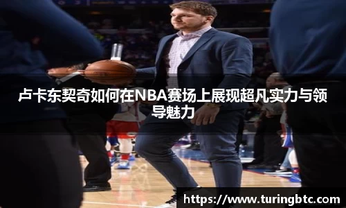 卢卡东契奇如何在NBA赛场上展现超凡实力与领导魅力