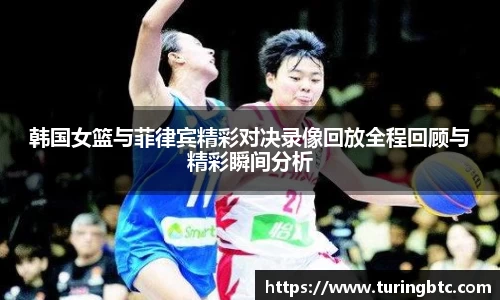 韩国女篮与菲律宾精彩对决录像回放全程回顾与精彩瞬间分析
