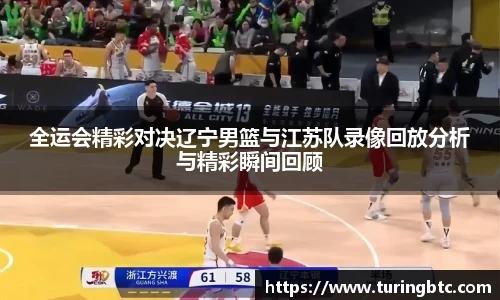 全运会精彩对决辽宁男篮与江苏队录像回放分析与精彩瞬间回顾