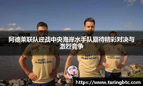 阿德莱联队迎战中央海岸水手队期待精彩对决与激烈竞争